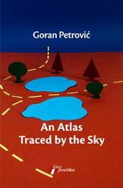 AN ATLAS TRACED BY THE SKY, Goran Petrović, Geopoetika AN ATLAS TRACED BY THE SKY, Goran Petrović, Geopoetika