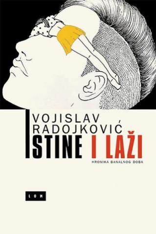 Istine i laži : Hronika banalnog doba, Vojislav Radojković, Lom Istine i laži : Hronika banalnog doba, Vojislav Radojković, Lom