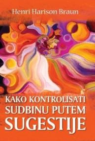 Kako kontrolisati sudbinu putem sugestije, Henri Harison Braun, Leo Commerce Kako kontrolisati sudbinu putem sugestije, Henri Harison Braun, Leo Commerce