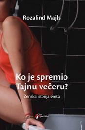 KO JE SPREMIO TAJNU VEČERU ŽENSKA ISTORIJA SVETA, Rozalind Mjals, Geopoetika KO JE SPREMIO TAJNU VEČERU ŽENSKA ISTORIJA SVETA, Rozalind Mjals, Geopoetika