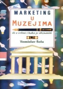 Marketing u muzejima, ili o vrlini i kako je obznaniti, Tomislav Šola, Clio Marketing u muzejima, ili o vrlini i kako je obznaniti, Tomislav Šola, Clio