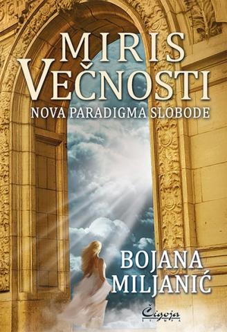 Miris večnosti: Nova paradigma slobode, Bojana Miljanić, Čigoja Miris večnosti: Nova paradigma slobode, Bojana Miljanić, Čigoja
