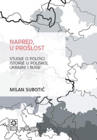Napred, u prošlost. Studije o politici istorije u Poljskoj, Ukrajini i Rusiji, Milan Subotić, Fabrika knjiga Napred, u prošlost. Studije o politici istorije u Poljskoj, Ukrajini i Rusiji, Milan Subotić, Fabrika knjiga