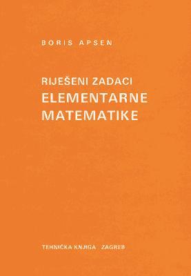 Riješeni zadaci elementarne matematike, Boris Apsen, Golden marketing - tehnička knjiga, Zagreb Riješeni zadaci elementarne matematike, Boris Apsen, Golden marketing - tehnička knjiga, Zagreb