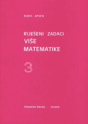 Riješeni zadaci više matematike 3, Boris Apsen, Golden marketing - tehnička knjiga, Zagreb Riješeni zadaci više matematike 3, Boris Apsen, Golden marketing - tehnička knjiga, Zagreb