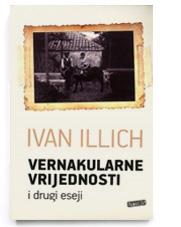 Vernakularne vrijednosti i drugi eseji, Ivan Illich, Litteris - Zagreb Vernakularne vrijednosti i drugi eseji, Ivan Illich, Litteris - Zagreb