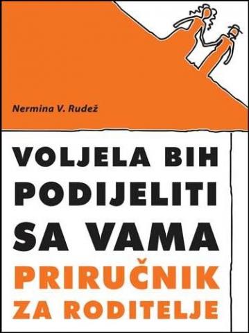 Voljela bih podijeliti sa vama - priručnik za roditelje, Nermina V. Rudež, Šahinpašić BiH Voljela bih podijeliti sa vama - priručnik za roditelje, Nermina V. Rudež, Šahinpašić BiH
